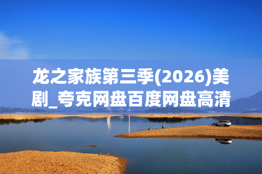 龙之家族第三季(2026)美剧_夸克网盘百度网盘高清4K资源下载