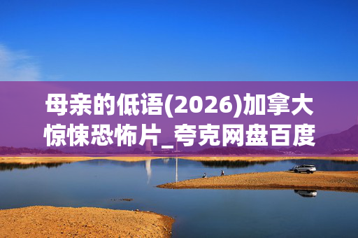 母亲的低语(2026)加拿大惊悚恐怖片_夸克网盘百度网盘高清4K资源下载