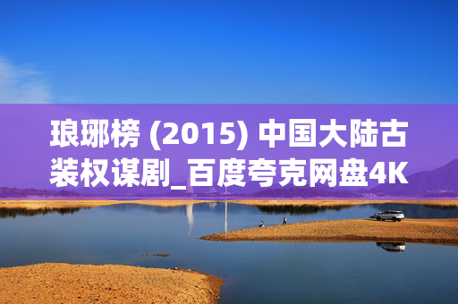 琅琊榜 (2015) 中国大陆古装权谋剧_百度夸克网盘4K高清资源下载
