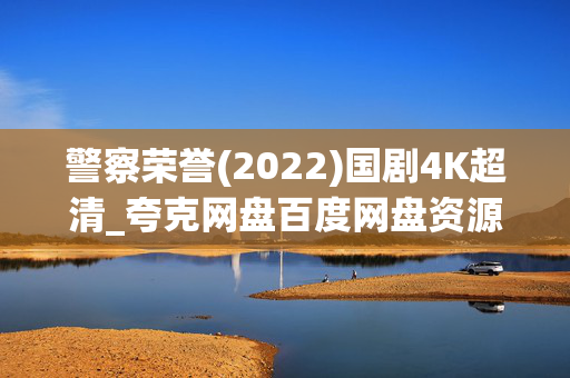 警察荣誉(2022)国剧4K超清_夸克网盘百度网盘资源_高清下载