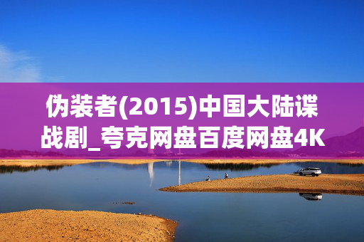 伪装者(2015)中国大陆谍战剧_夸克网盘百度网盘4K高清资源下载