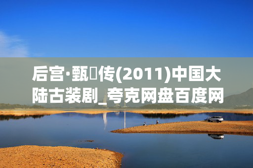 后宫·甄嬛传(2011)中国大陆古装剧_夸克网盘百度网盘4K高清资源下载