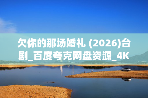 欠你的那场婚礼 (2026)台剧_百度夸克网盘资源_4K高清下载