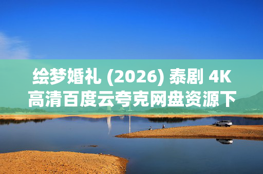 绘梦婚礼 (2026) 泰剧 4K高清百度云夸克网盘资源下载