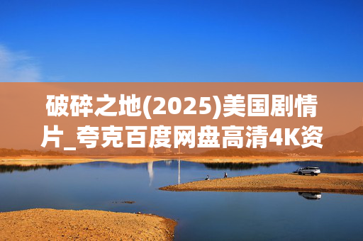 破碎之地(2025)美国剧情片_夸克百度网盘高清4K资源下载