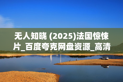 无人知晓 (2025)法国惊悚片_百度夸克网盘资源_高清下载