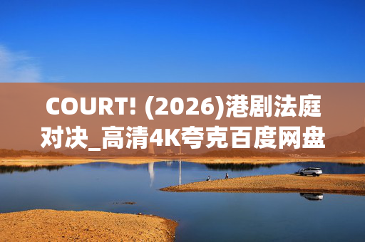 COURT! (2026)港剧法庭对决_高清4K夸克百度网盘资源下载