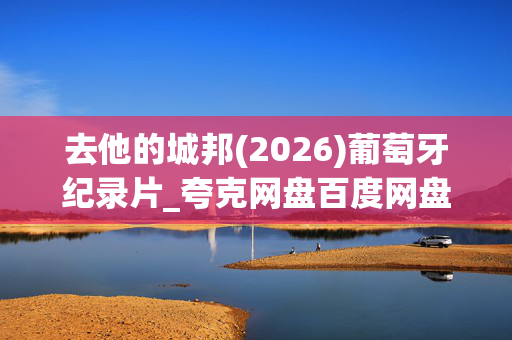 去他的城邦(2026)葡萄牙纪录片_夸克网盘百度网盘高清资源下载