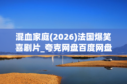混血家庭(2026)法国爆笑喜剧片_夸克网盘百度网盘资源_高清4K下载