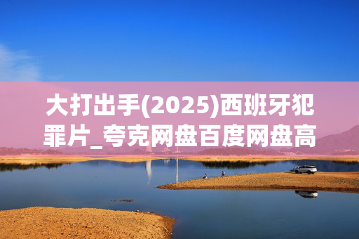 大打出手(2025)西班牙犯罪片_夸克网盘百度网盘高清下载资源