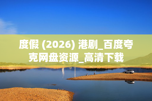 度假 (2026) 港剧_百度夸克网盘资源_高清下载