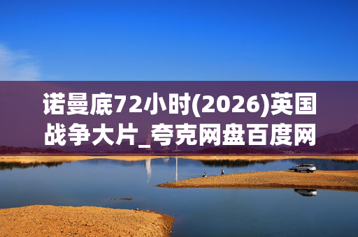 诺曼底72小时(2026)英国战争大片_夸克网盘百度网盘4K高清资源下载