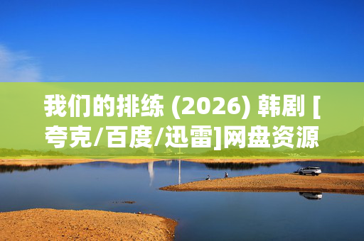 我们的排练 (2026) 韩剧 [夸克/百度/迅雷]网盘资源下载