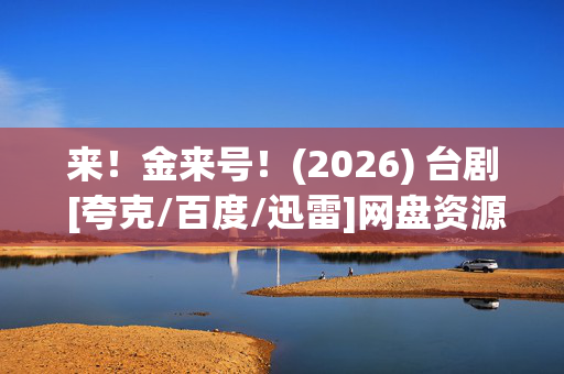 来！金来号！(2026) 台剧 [夸克/百度/迅雷]网盘资源下载