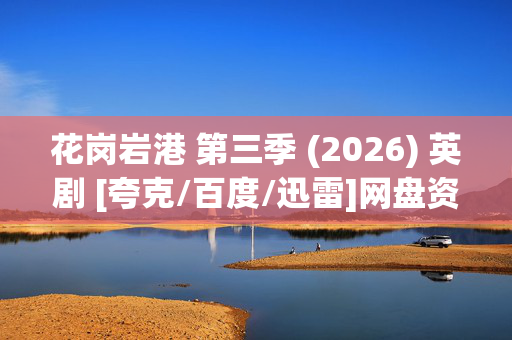 花岗岩港 第三季 (2026) 英剧 [夸克/百度/迅雷]网盘资源下载