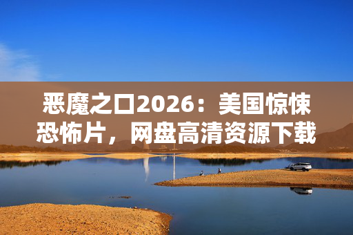 恶魔之口2026:美国惊悚恐怖片,网盘高清资源下载 恶魔之口2026:美国惊悚恐怖片,网盘高清资源下载