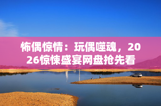 怖偶惊情:玩偶噬魂,2026惊悚盛宴网盘抢先看 怖偶惊情:玩偶噬魂,2026惊悚盛宴网盘抢先看