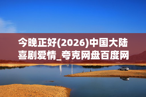 今晚正好(2026)中国大陆喜剧爱情_夸克网盘百度网盘资源_高清1080P下载 今晚正好(2026)中国大陆喜剧爱情_夸克网盘百度网盘资源_高清1080P下载