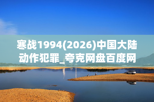寒战1994(2026)中国大陆动作犯罪_夸克网盘百度网盘资源_高清4K下载 寒战1994(2026)中国大陆动作犯罪_夸克网盘百度网盘资源_高清4K下载