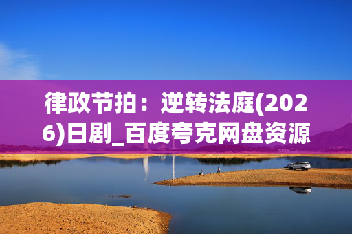 律政节拍:逆转法庭(2026)日剧_百度夸克网盘资源_高清下载 律政节拍:逆转法庭(2026)日剧_百度夸克网盘资源_高清下载
