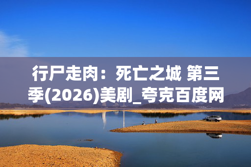 行尸走肉:死亡之城 第三季(2026)美剧_夸克百度网盘资源_高清4K下载 行尸走肉:死亡之城 第三季(2026)美剧_夸克百度网盘资源_高清4K下载
