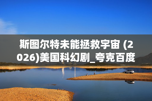 斯图尔特未能拯救宇宙 (2026)美国科幻剧_夸克百度网盘资源_高清4K下载 斯图尔特未能拯救宇宙 (2026)美国科幻剧_夸克百度网盘资源_高清4K下载