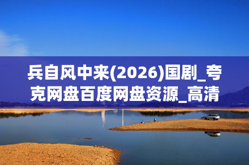 兵自风中来(2026)国剧_夸克网盘百度网盘资源_高清4K下载 兵自风中来(2026)国剧_夸克网盘百度网盘资源_高清4K下载