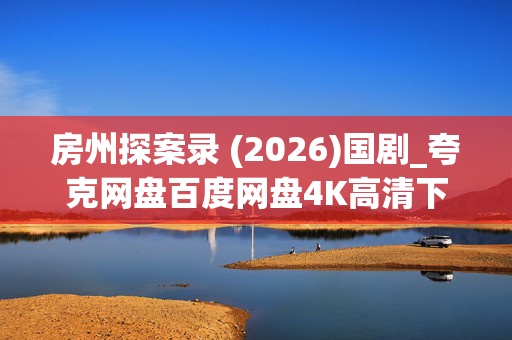 房州探案录 (2026)国剧_夸克网盘百度网盘4K高清下载资源 房州探案录 (2026)国剧_夸克网盘百度网盘4K高清下载资源