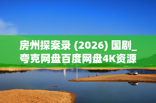 房州探案录 (2026) 国剧_夸克网盘百度网盘4K资源_高清全集下载 房州探案录 (2026) 国剧_夸克网盘百度网盘4K资源_高清全集下载