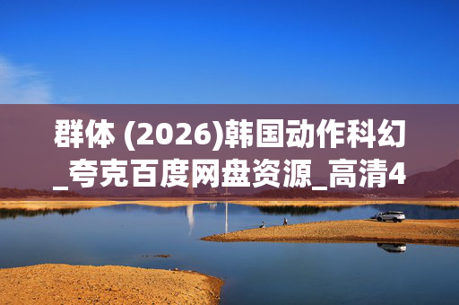 群体 (2026)韩国动作科幻_夸克百度网盘资源_高清4K下载 群体 (2026)韩国动作科幻_夸克百度网盘资源_高清4K下载