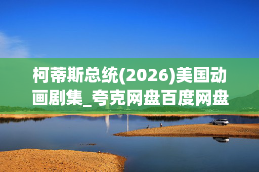 柯蒂斯总统(2026)美国动画剧集_夸克网盘百度网盘资源_高清4K下载 柯蒂斯总统(2026)美国动画剧集_夸克网盘百度网盘资源_高清4K下载