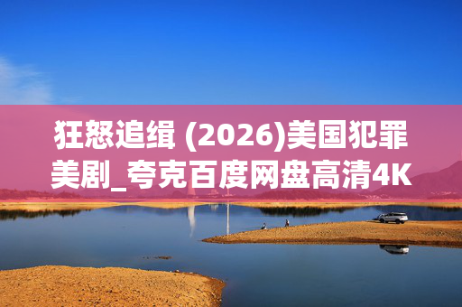 狂怒追缉 (2026)美国犯罪美剧_夸克百度网盘高清4K资源下载 狂怒追缉 (2026)美国犯罪美剧_夸克百度网盘高清4K资源下载