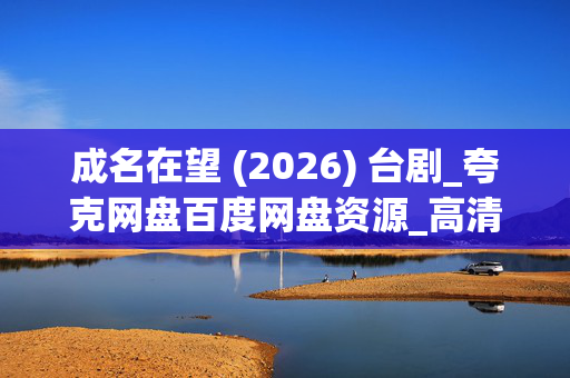 成名在望 (2026) 台剧_夸克网盘百度网盘资源_高清4K全集下载