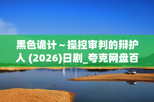 黑色诡计～操控审判的辩护人 (2026)日剧_夸克网盘百度网盘资源_高清4K下载