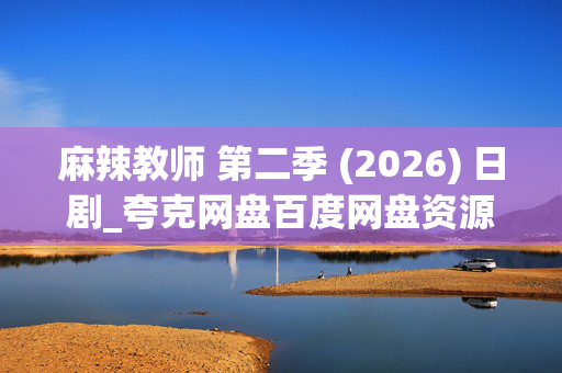 麻辣教师 第二季 (2026) 日剧_夸克网盘百度网盘资源_高清4K下载