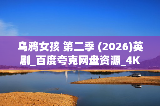 乌鸦女孩 第二季 (2026)英剧_百度夸克网盘资源_4K高清下载 乌鸦女孩 第二季 (2026)英剧_百度夸克网盘资源_4K高清下载