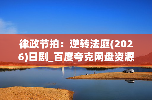 律政节拍:逆转法庭(2026)日剧_百度夸克网盘资源_高清4K下载 律政节拍:逆转法庭(2026)日剧_百度夸克网盘资源_高清4K下载