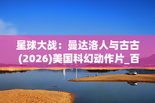 星球大战：曼达洛人与古古 (2026)美国科幻动作片_百度夸克网盘资源_高清4K下载
