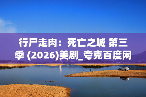 行尸走肉：死亡之城 第三季 (2026)美剧_夸克百度网盘资源_高清4K下载