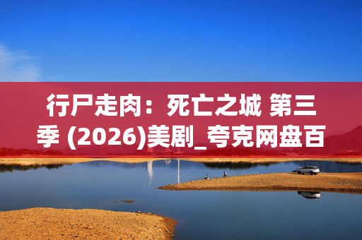 行尸走肉:死亡之城 第三季 (2026)美剧_夸克网盘百度网盘资源_高清4K下载 行尸走肉:死亡之城 第三季 (2026)美剧_夸克网盘百度网盘资源_高清4K下载
