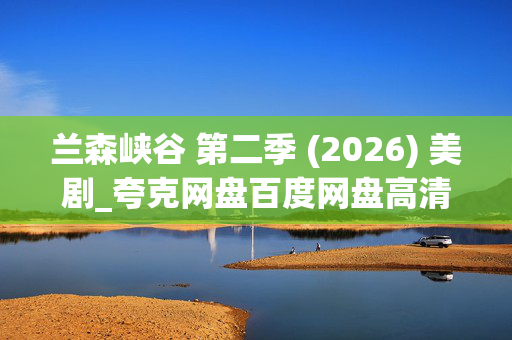 兰森峡谷 第二季 (2026) 美剧_夸克网盘百度网盘高清4K资源下载 兰森峡谷 第二季 (2026) 美剧_夸克网盘百度网盘高清4K资源下载