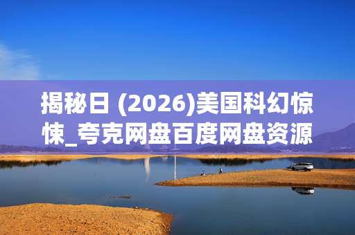揭秘日 (2026)美国科幻惊悚_夸克网盘百度网盘资源_高清4K下载