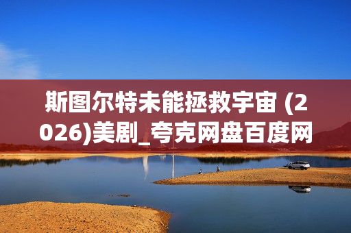 斯图尔特未能拯救宇宙 (2026)美剧_夸克网盘百度网盘资源_高清4K下载