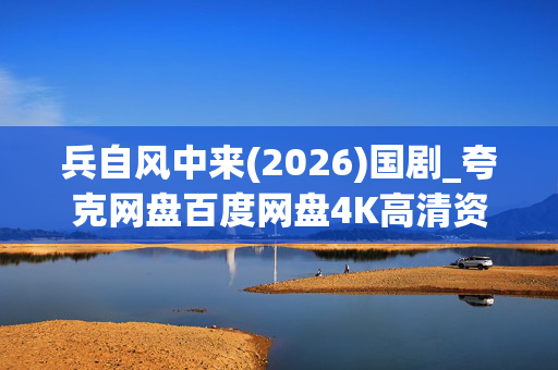 兵自风中来(2026)国剧_夸克网盘百度网盘4K高清资源下载 兵自风中来(2026)国剧_夸克网盘百度网盘4K高清资源下载