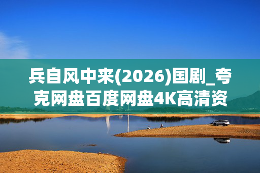 兵自风中来(2026)国剧_夸克网盘百度网盘4K高清资源下载 兵自风中来(2026)国剧_夸克网盘百度网盘4K高清资源下载