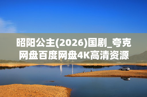 昭阳公主(2026)国剧_夸克网盘百度网盘4K高清资源_迅雷下载