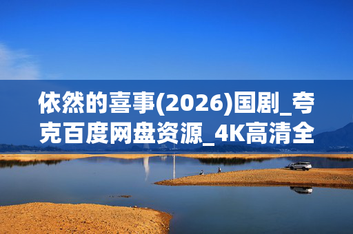 依然的喜事(2026)国剧_夸克百度网盘资源_4K高清全集下载 依然的喜事(2026)国剧_夸克百度网盘资源_4K高清全集下载
