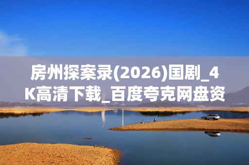 房州探案录(2026)国剧_4K高清下载_百度夸克网盘资源_全集打包 房州探案录(2026)国剧_4K高清下载_百度夸克网盘资源_全集打包