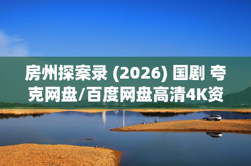 房州探案录 (2026) 国剧 夸克网盘/百度网盘高清4K资源下载 房州探案录 (2026) 国剧 夸克网盘/百度网盘高清4K资源下载