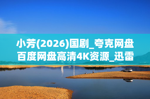 小芳(2026)国剧_夸克网盘百度网盘高清4K资源_迅雷下载 小芳(2026)国剧_夸克网盘百度网盘高清4K资源_迅雷下载